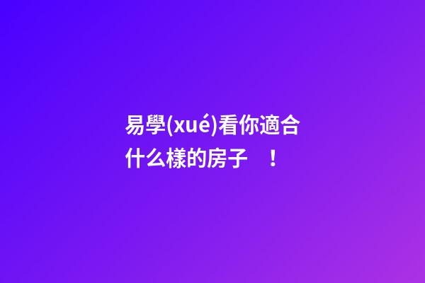 易學(xué)看你適合什么樣的房子！